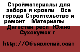 Стройматериалы для забора и кровли - Все города Строительство и ремонт » Материалы   . Дагестан респ.,Южно-Сухокумск г.